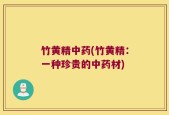 竹黄精中药(竹黄精：一种珍贵的中药材)