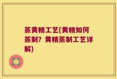 蒸黄精工艺(黄精如何蒸制？黄精蒸制工艺详解)