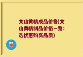 文山黄精成品价格(文山黄精制品价格一览：选优惠购高品质)