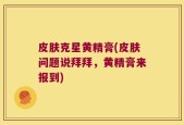 皮肤克星黄精膏(皮肤问题说拜拜，黄精膏来报到)