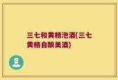 三七和黄精泡酒(三七黄精自酿美酒)