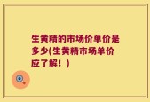 生黄精的市场价单价是多少(生黄精市场单价应了解！)