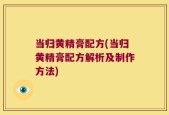 当归黄精膏配方(当归黄精膏配方解析及制作方法)