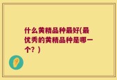什么黄精品种最好(最优秀的黄精品种是哪一个？)