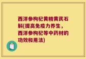 西洋参枸杞黄精黄芪石斛(提高免疫力养生，西洋参枸杞等中药材的功效和用法)