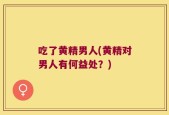 吃了黄精男人(黄精对男人有何益处？)