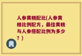 人参黄精配比(人参黄精比例配方，最佳黄精与人参搭配比例为多少？)
