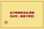 出汗喝黄精泡水(黄精泡水饮，解暑汗更佳)