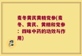 麦冬黄芪黄精党参(麦冬、黄芪、黄精和党参：四味中药的功效与作用)
