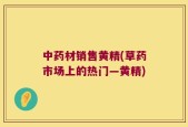 中药材销售黄精(草药市场上的热门—黄精)