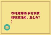 农村臭黄精(农村的黄精味道难闻，怎么办？)