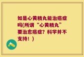 如是心黄精丸能治癌症吗(所谓“心黄精丸”要治愈癌症？科学并不支持！)