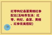 红枣枸杞桑葚黄精红参配比(五味养生汤：红枣、枸杞、桑葚、黄精、红参完美搭配)