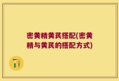 密黄精黄芪搭配(密黄精与黄芪的搭配方式)