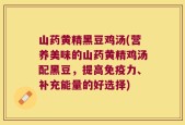 山药黄精黑豆鸡汤(营养美味的山药黄精鸡汤配黑豆，提高免疫力、补充能量的好选择)