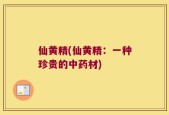 仙黄精(仙黄精：一种珍贵的中药材)
