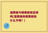 酒黄精与晒黄精有区别吗(酒黄精和晒黄精有什么不同？)
