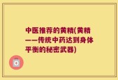 中医推荐的黄精(黄精——传统中药达到身体平衡的秘密武器)
