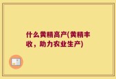 什么黄精高产(黄精丰收，助力农业生产)