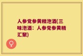 人参党参黄精泡酒(三味泡酒：人参党参黄精汇聚)
