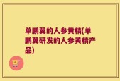 单鹏翼的人参黄精(单鹏翼研发的人参黄精产品)
