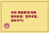 石斛 黄精煮鸡(鸡黄精石斛汤：营养丰富，滋补补气)
