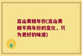 嵩山黄精年份(嵩山黄精不同年份的变化，只为更好的味道)