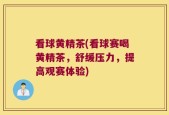 看球黄精茶(看球赛喝黄精茶，舒缓压力，提高观赛体验)