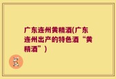 广东连州黄精酒(广东连州出产的特色酒“黄精酒”)
