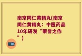 南京同仁黄精丸(南京同仁黄精丸：中医药品10年研发“荣誉之作”)