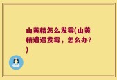 山黄精怎么发霉(山黄精遭遇发霉，怎么办？)