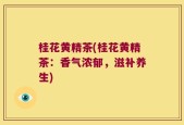 桂花黄精茶(桂花黄精茶：香气浓郁，滋补养生)