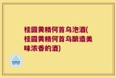桂圆黄精何首乌泡酒(桂圆黄精何首乌酿造美味浓香的酒)