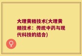 大理黄精技术(大理黄精技术：传统中药与现代科技的结合)