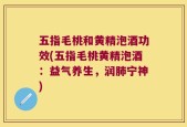 五指毛桃和黄精泡酒功效(五指毛桃黄精泡酒：益气养生，润肺宁神)