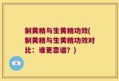 制黄精与生黄精功效(制黄精与生黄精功效对比：谁更靠谱？)