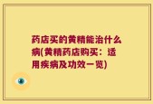 药店买的黄精能治什么病(黄精药店购买：适用疾病及功效一览)