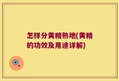 怎样分黄精熟地(黄精的功效及用途详解)
