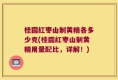 桂圆红枣山制黄精各多少克(桂圆红枣山制黄精用量配比，详解！)