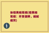 体梧黄精葛根(梧黄精葛根：开胃健脾，缓解疲劳)