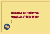 制黄精鉴别(如何分辨黄精与其它相似植物？)