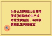 为什么制黄精比生黄精便宜(制黄精的生产成本比生黄精低，导致制黄精比生黄精便宜)