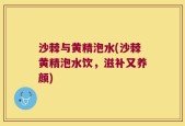 沙棘与黄精泡水(沙棘黄精泡水饮，滋补又养颜)