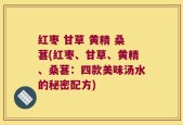 红枣 甘草 黄精 桑葚(红枣、甘草、黄精、桑葚：四款美味汤水的秘密配方)