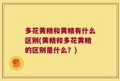 多花黄精和黄精有什么区别(黄精和多花黄精的区别是什么？)