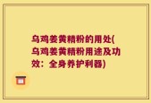 乌鸡姜黄精粉的用处(乌鸡姜黄精粉用途及功效：全身养护利器)