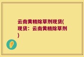 云南黄精除草剂现货(现货：云南黄精除草剂)