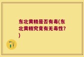 东北黄精是否有毒(东北黄精究竟有无毒性？)