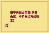 茯苓黄精山茱萸(茯黄山茱，中药材组方的瑰宝)