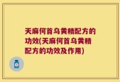 天麻何首乌黄精配方的功效(天麻何首乌黄精配方的功效及作用)